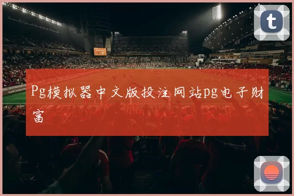 Pg模拟器中文版投注网站pg电子财富