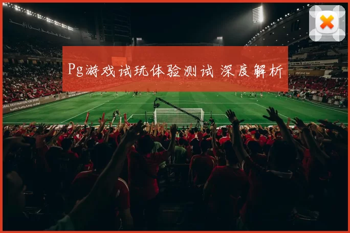 Pg游戏试玩体验测试 深度解析