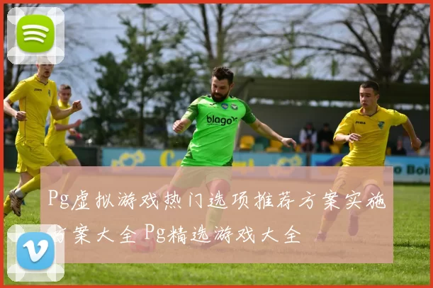 Pg虚拟游戏热门选项推荐方案实施方案大全 Pg精选游戏大全