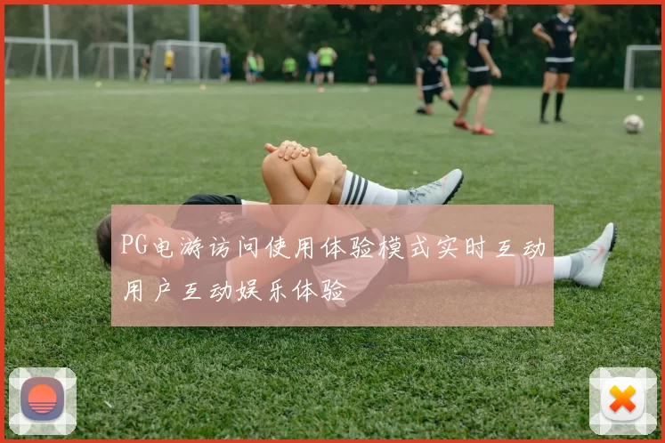 PG电游访问使用体验模式实时互动用户互动娱乐体验
