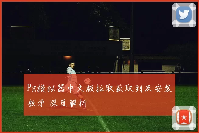 Pg模拟器中文版拉取获取到及安装教学 深度解析