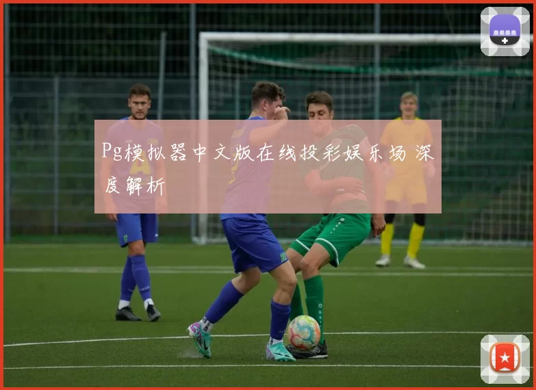 Pg模拟器中文版在线投彩娱乐场 深度解析