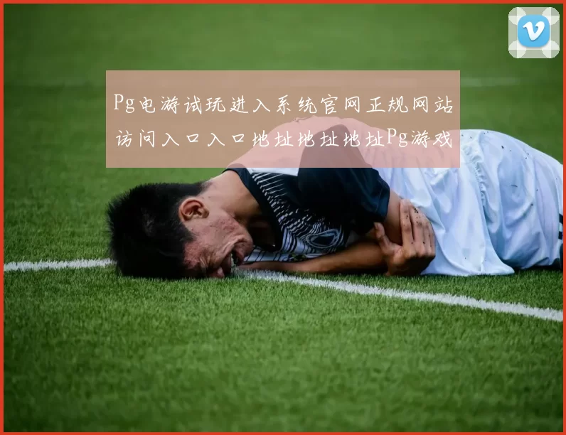 Pg电游试玩进入系统官网正规网站访问入口入口地址地址地址Pg游戏正规彩券站游戏厅站点