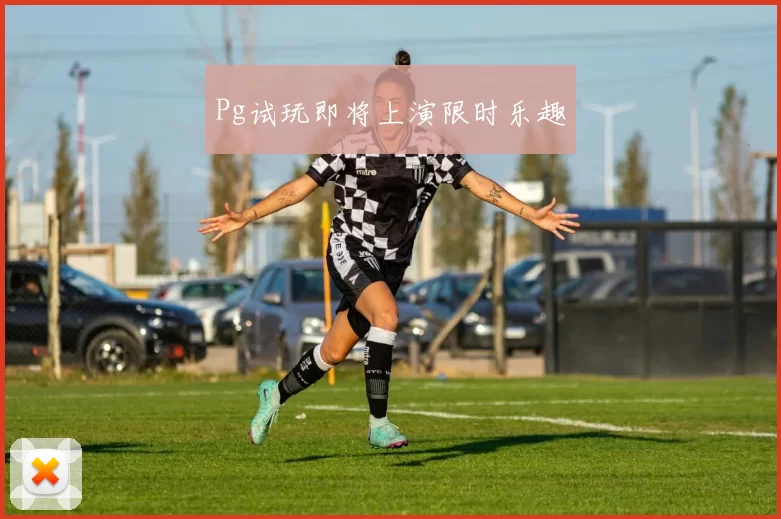 Pg试玩即将上演限时乐趣