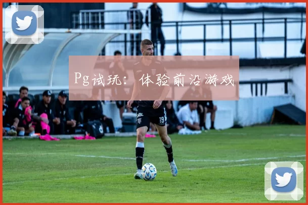 Pg试玩：体验前沿游戏