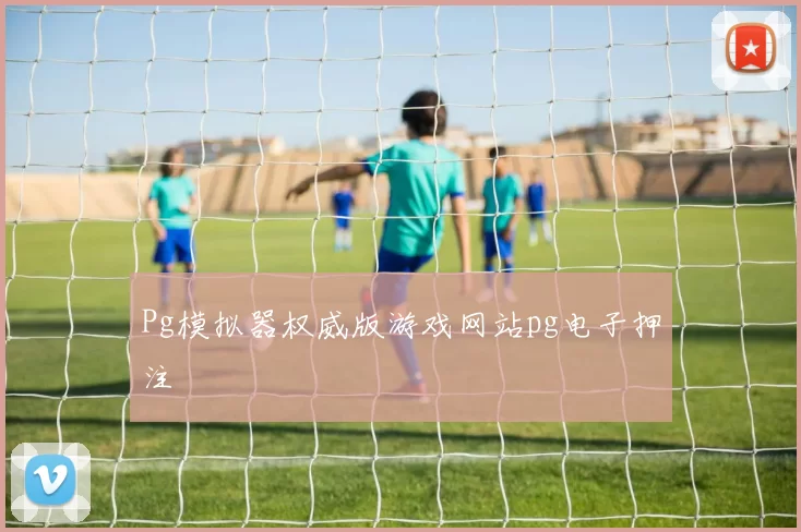 Pg模拟器权威版游戏网站pg电子押注
