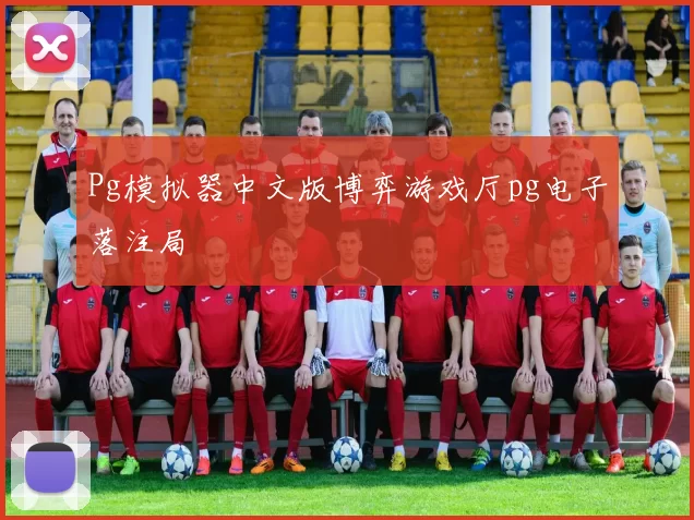 Pg模拟器中文版博弈游戏厅pg电子落注局