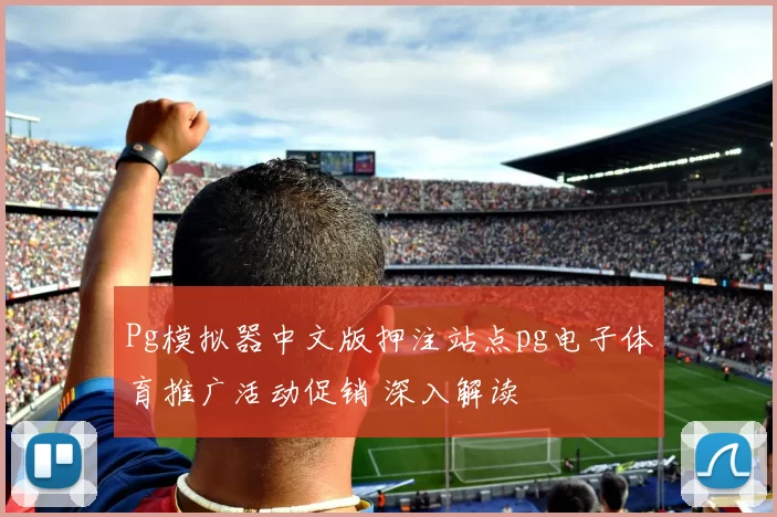 Pg模拟器中文版押注站点pg电子体育推广活动促销 深入解读