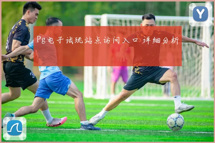 Pg电子试玩站点访问入口 详细分析