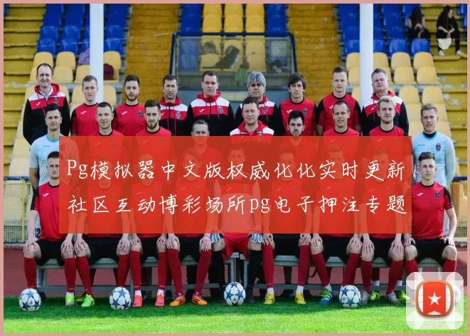 Pg模拟器中文版权威化化实时更新社区互动博彩场所pg电子押注专题推广
