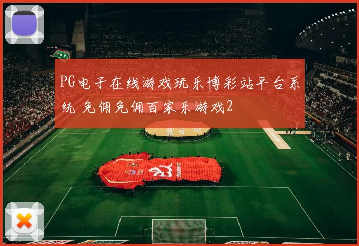 PG电子在线游戏玩乐博彩站平台系统 免佣免佣百家乐游戏2