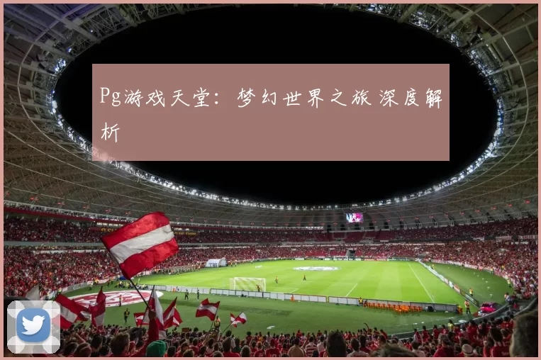 Pg游戏天堂：梦幻世界之旅 深度解析
