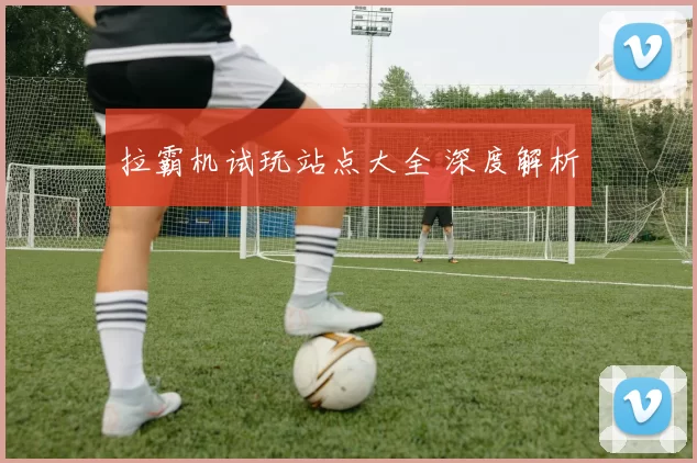 拉霸机试玩站点大全 深度解析