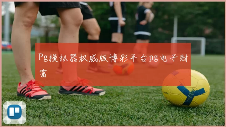 Pg模拟器权威版博彩平台pg电子财富