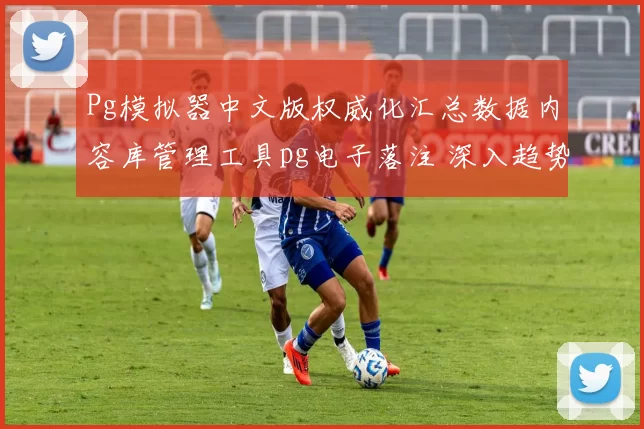 Pg模拟器中文版权威化汇总数据内容库管理工具pg电子落注 深入趋势分析