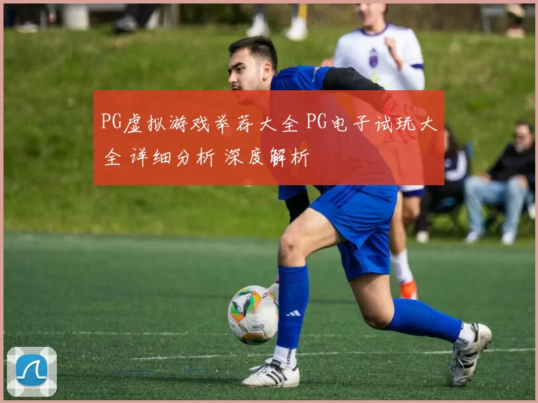 PG虚拟游戏举荐大全 PG电子试玩大全 详细分析 深度解析