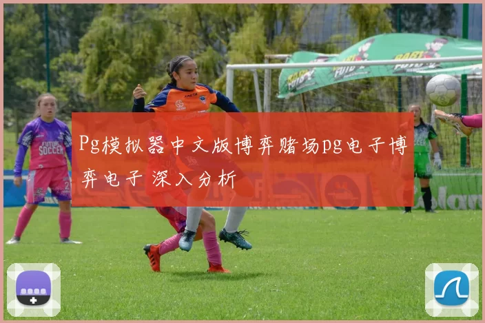 Pg模拟器中文版博弈赌场pg电子博弈电子 深入分析