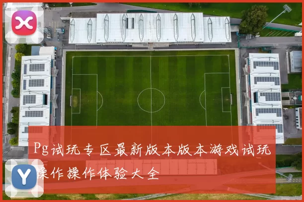 Pg试玩专区最新版本版本游戏试玩操作操作体验大全