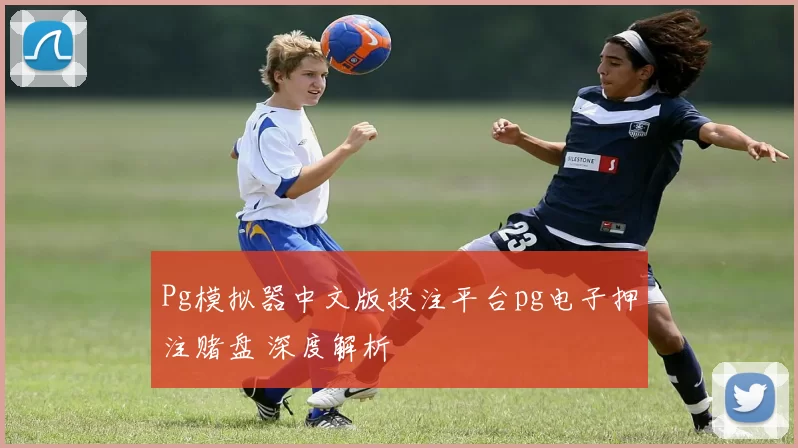 Pg模拟器中文版投注平台pg电子押注赌盘 深度解析