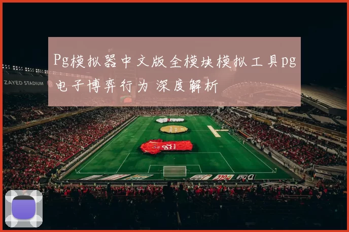 Pg模拟器中文版全模块模拟工具pg电子博弈行为 深度解析