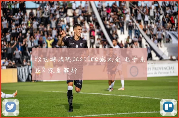 Pg电游试玩pastime城大全 电子竞技2 深度解析