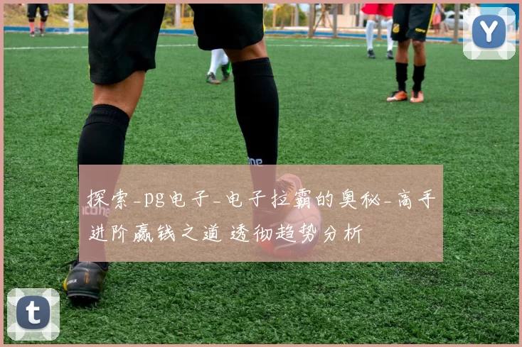 探索_pg电子_电子拉霸的奥秘_高手进阶赢钱之道 透彻趋势分析
