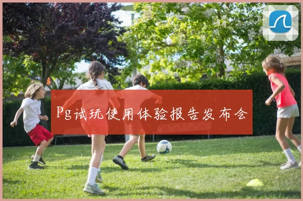 Pg试玩使用体验报告发布会
